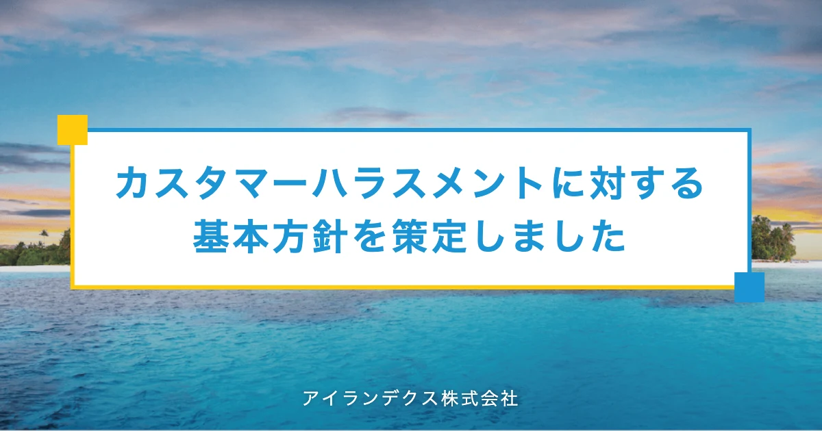 カスタマーハラスメントに対する基本方針を策定しました(アイランデクス株式会社)